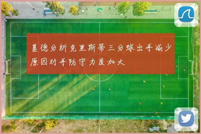 基德分析克里斯蒂三分球出手减少原因对手防守力度加大