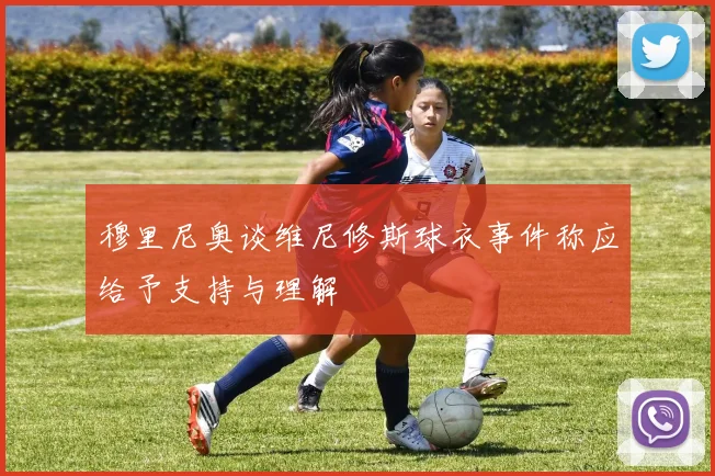穆里尼奥谈维尼修斯球衣事件称应给予支持与理解