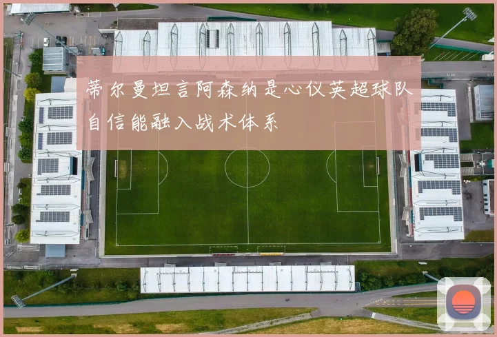 蒂尔曼坦言阿森纳是心仪英超球队自信能融入战术体系