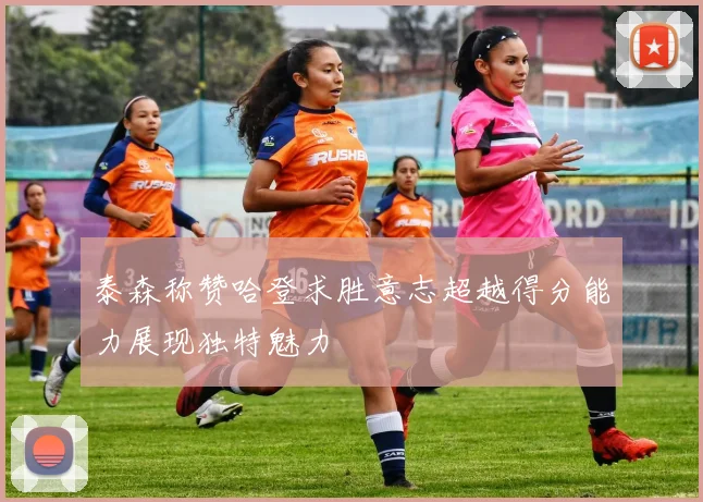 泰森称赞哈登求胜意志超越得分能力展现独特魅力