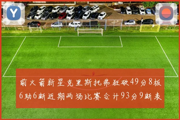 前火箭新星克里斯托弗狂砍49分8板6助6断近期两场比赛合计93分9断表现惊艳