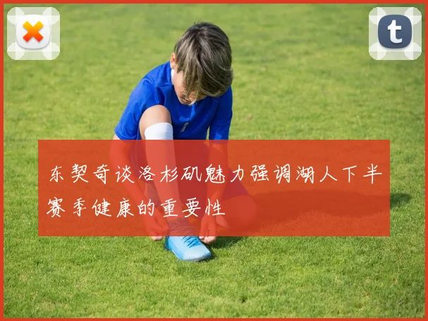 东契奇谈洛杉矶魅力强调湖人下半赛季健康的重要性