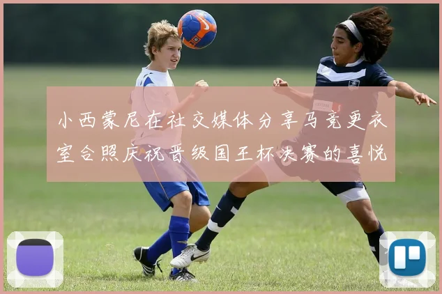 小西蒙尼在社交媒体分享马竞更衣室合照庆祝晋级国王杯决赛的喜悦时刻